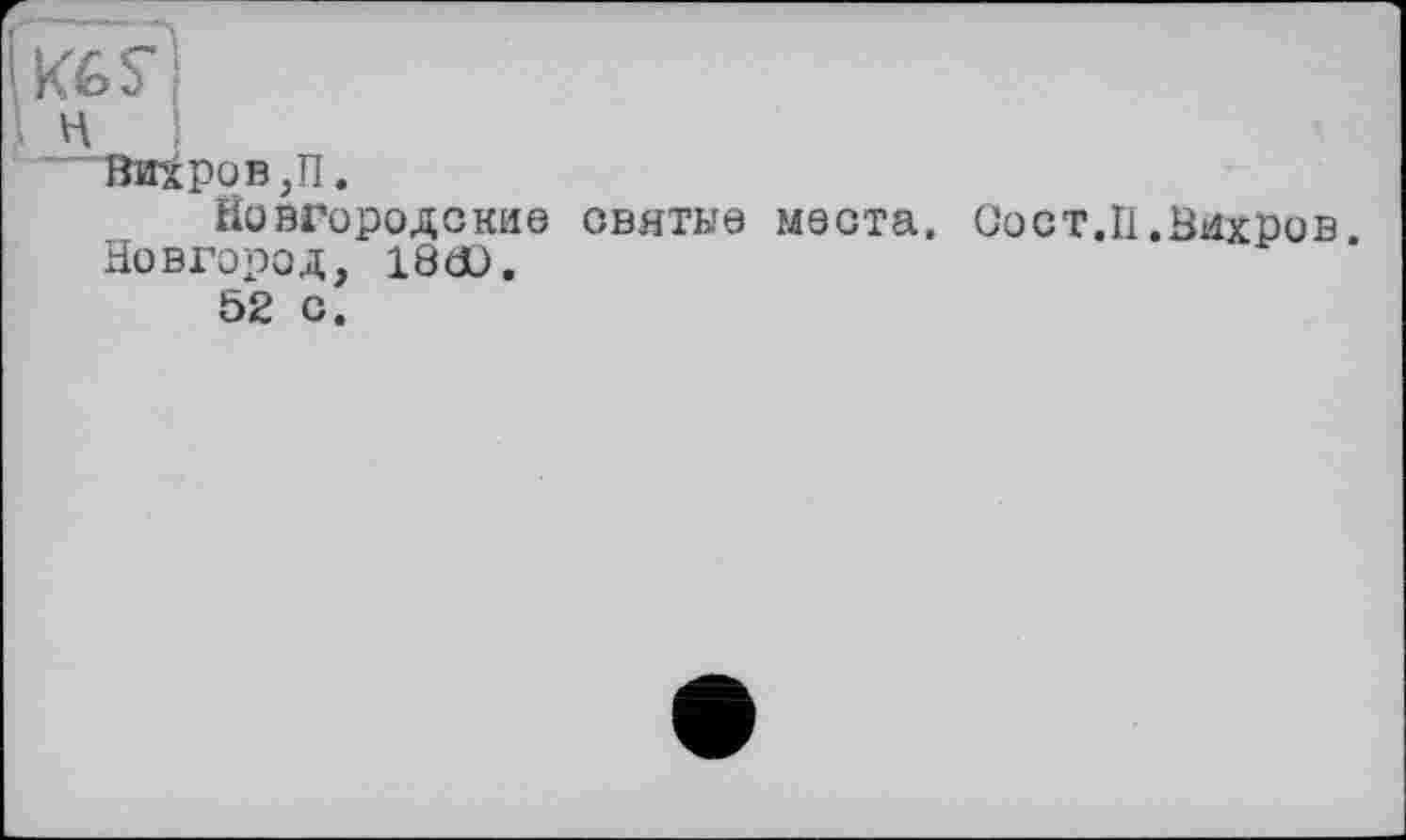 ﻿• H
"~Виіров,П.
Новгородские святее места, Оост.П.Вихров Новгород, 18Æ).
52 с.